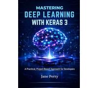 Mastering Deep Learning with Keras 3: A Practical, Project-Based Approach for Developers