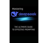 Mastering DeepSeek: The Ultimate Guide to Effective Prompting (The Singularity Series)