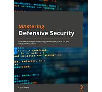 Mastering Defensive Security: Effective techniques to secure your Windows, Linux, IoT, and cloud infrastructure