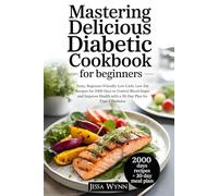 Mastering Delicious Diabetic Cookbook for Beginners: Tasty, Beginner-Friendly Low-Carb, Low-Fat Recipes for 2000 Days to Control Blood Sugar and Improve Health with a 30-Day Plan for Type 2 Diabetes