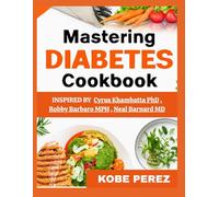 MASTERING DIABETES COOKBOOK: Simple,practical guide to creating delicious meals with ease