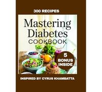 MASTERING DIABETES COOKBOOK: The low-fat, Whole Food Solution to Type 1, Type 2, and Prediabetes Management