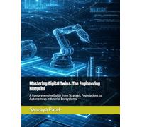 Mastering Digital Twins: The Engineering Blueprint: A Comprehensive Guide from Strategic Foundations to Autonomous Industrial Ecosystems (The Mastering Digital Twins Series)