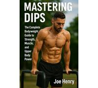 Mastering Dips: The Complete Bodyweight Guide to Strength, Muscle, and Upper Body Power