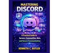 Mastering Discord: A Practical Guide to Servers, Communities, Bots, and Secure Communication