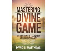 Mastering Divine Game Through Faith, Teamwork, and Perseverance: A step-by-step spiritual game plan for overcoming trials, embracing your God-given role, and celebrating victory in His arena.