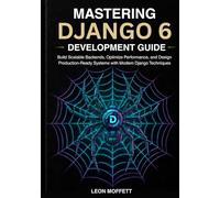 Mastering Django 6 Development Guide: Build Scalable Backends, Optimize Performance, and Design Production-Ready Systems with Modern Django Techniques (Django 6 Professional Development Series)