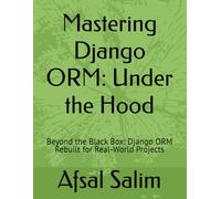 Mastering Django ORM: Under the Hood: Beyond the Black Box: Django ORM Rebuilt for Real-World Projects