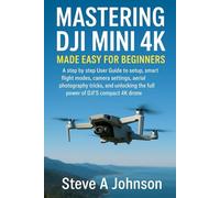 Mastering DJI mini 4k made easy for beginners: A step by step guide to setup, smart flight modes, camera settings, aerial photography tricks, and unlocking the full power of DJI'S compact 4k drone