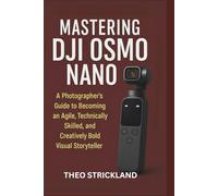 MASTERING DJI OSMO NANO: A Photographer’s Guide to Becoming an Agile, Technically Skilled, and Creatively Bold Visual Storyteller