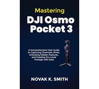 Mastering DJI Osmo Pocket 3: A Comprehensive User Guide to Capturing Cinematic Shots, Unlocking Hidden Features, and Creating Pro-Level Footage with Ease (Mastering Video Editing, Camera guide and Ai)