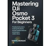 Mastering DJI Osmo Pocket 3 for Beginners: Practical instructions to set up the device, access creative features and produce stable videos (Camera and video Guide)