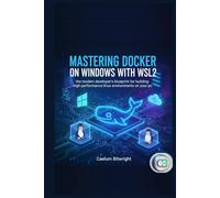 Mastering Docker on Windows with WSL2: The Modern Developer’s Blueprint for Building High-Performance Linux Environments on Your PC (The Caelum Protocol)