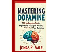 Mastering Dopamine: A 30-Day Dopamine Reset to Regain Focus, Beat Digital Overload, and Rebuild Your Motivation.