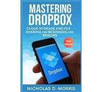 Mastering Dropbox Cloud Storage and File Sharing for Beginners and Seniors: A Step-by-Step Guide to Organizing, Syncing, and Securing Your Files Across All Devices (MULTI-MEDIA)