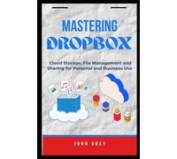 Mastering Dropbox: Cloud Storage, File Management and Sharing for Personal and Business Use
