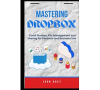 Mastering Dropbox: Cloud Storage, File Management and Sharing for Personal and Business Use