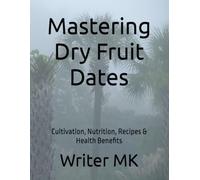 Mastering Dry Fruit Dates: Cultivation, Nutrition, Recipes & Health Benefits