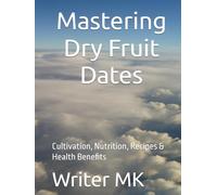 Mastering Dry Fruit Dates: Cultivation, Nutrition, Recipes & Health Benefits