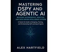 Mastering DSPY AND AGENTIC AI: BUILDING AUTONOMOUS, ADAPTIVE AND DATA-DRIVEN INTELLEGENCE SYSTEMS: A Hands-On Guide to Designing, Training, and Orchestrating Self-Learning AI Agents
