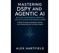 Mastering DSPY AND AGENTIC AI: BUILDING AUTONOMOUS, ADAPTIVE AND DATA-DRIVEN INTELLEGENCE SYSTEMS: A Hands-On Guide to Designing, Training, and Orchestrating Self-Learning AI Agents