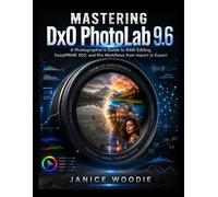 Mastering DxO PhotoLab 9.6: A Photographer’s Guide to RAW Editing, DeepPRIME XD3, and Pro Workflows from Import to Export