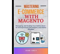 MASTERING E-COMMERCE WITH MAGENTO: Managing, and Scaling Your Online Store - for Entrepreneurs, Developers, and Online Retailers