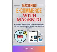 MASTERING E-COMMERCE WITH MAGENTO: Managing, and Scaling Your Online Store - for Entrepreneurs, Developers, and Online Retailers