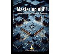 Mastering eBPF: From Basics to Advanced Linux Kernel Programming (The Complete eBPF Developer's Library)