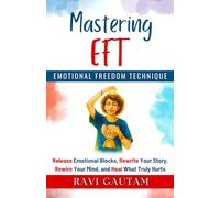 Mastering EFT: Release Emotional Blocks, Rewrite Your Story, Rewire Your Mind, and Heal What Truly Hurts (The Change You Need)