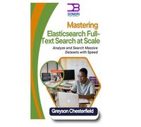 Mastering Elasticsearch: Full-Text Search at Scale: Analyze and Search Massive Datasets with Speed