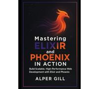 Mastering Elixir and Phoenix in Action: Build Scalable, High-Performance Web Development with Elixir and Phoenix