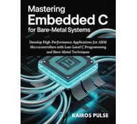 Mastering Embedded C for Bare-Metal Systems: Develop High-Performance Applications for ARM Microcontrollers with Low-Level C Programming and Bare-Metal Techniques