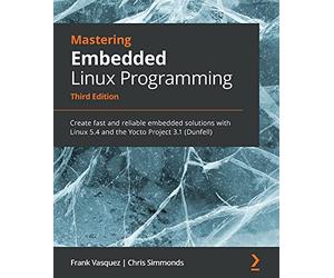 Mastering Embedded Linux Programming: Create fast and reliable embedded solutions with Linux 5.4 and the Yocto Project 3.1 (Dunfell)