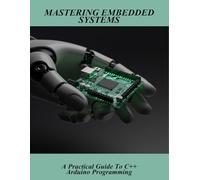 Mastering Embedded Systems: A Practical Guide To C++ Arduino Programming