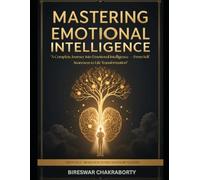 Mastering Emotional Intelligence : A Complete Journey into Emotional Intelligence - From Self-Awareness to Life Transformation
