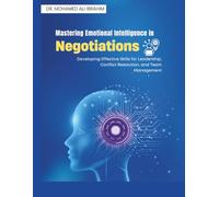 Mastering Emotional Intelligence in Negotiations: Developing Effective Skills for Leadership, Conflict Resolution, and Team Management