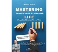Mastering Emotions for a Fulfilling Life: How to Take Charge of Your Inner World and Cultivate Lasting Happiness
