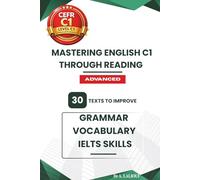 Mastering English C1 Through Reading: 30 Texts to Improve Grammar, Vocabulary, and IELTS Skills: 1