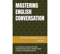 MASTERING ENGLISH CONVERSATION: IL METODO COMPLETO PER PARLARE INGLESE E AMERICANO COME UN MADRELINGUA (LINGUE STRANIERE IN TASCA)
