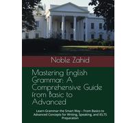 Mastering English Grammar: A Comprehensive Guide from Basic to Advanced: Learn Grammar the Smart Way - From Basics to Advanced Concepts for Writing, Speaking, and IELTS Preparation