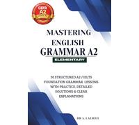 Mastering English Grammar A2: 30 Structured A2 / IELTS Foundation Grammar Lessons with Practice, Detailed Solutions & Clear Explanations