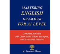Mastering English Grammar for A1 Level: Complete A1 Guide with Clear Rules, Simple Examples, and Structured Practice For ESL, EFL, IELTS AND TOEIC