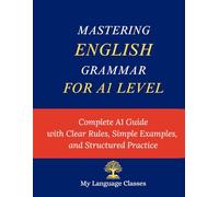 Mastering English Grammar for A1 Level: Complete A1 Guide with Clear Rules, Simple Examples, and Structured Practice For ESL, EFL, IELTS AND TOEIC