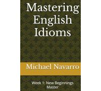 Mastering English Idioms: Week 1: New Beginnings Master (Mastering English Idioms, a Year's Journey)
