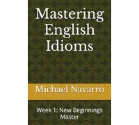 Mastering English Idioms: Week 1: New Beginnings Master (Mastering English Idioms, a Year's Journey)