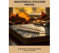 MASTERING ENGLISH PROSE A Beginner's and Intermediate Learner's Guide