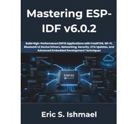 Mastering ESP-IDF v6.0.2: Build High-Performance ESP32 Applications with FreeRTOS, Wi-Fi, Bluetooth LE, Device Drivers, Networking, Security, OTA Updates, and Advanced Embedded Development Techniques