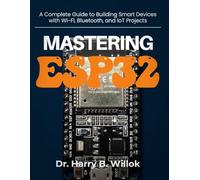 Mastering ESP32: A Complete Guide to Building Smart Devices with Wi-Fi, Bluetooth, and IoT Projects