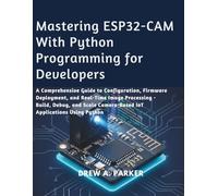Mastering ESP32-CAM With Python Programming: A Comprehensive Guide to Configuration, Firmware Deployment, and Real-Time Image Processing - Build, ... IoT Applications (Build With Drew)